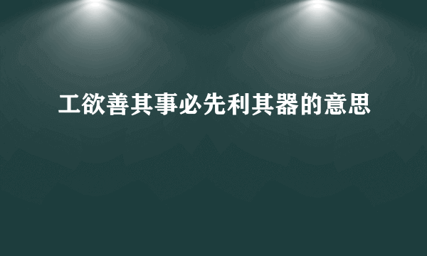 工欲善其事必先利其器的意思