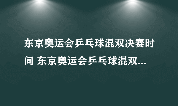 东京奥运会乒乓球混双决赛时间 东京奥运会乒乓球混双决赛什么时候