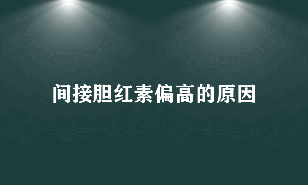 间接胆红素偏高的原因