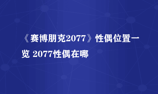 《赛博朋克2077》性偶位置一览 2077性偶在哪