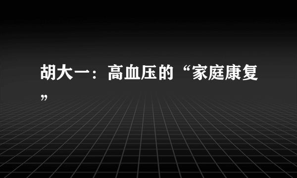 胡大一：高血压的“家庭康复”