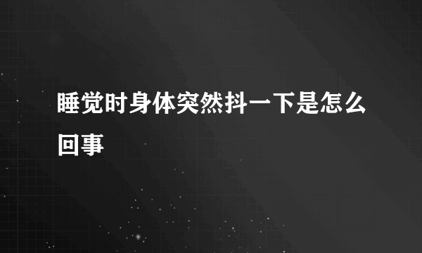 睡觉时身体突然抖一下是怎么回事