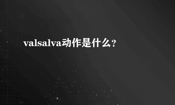 valsalva动作是什么？