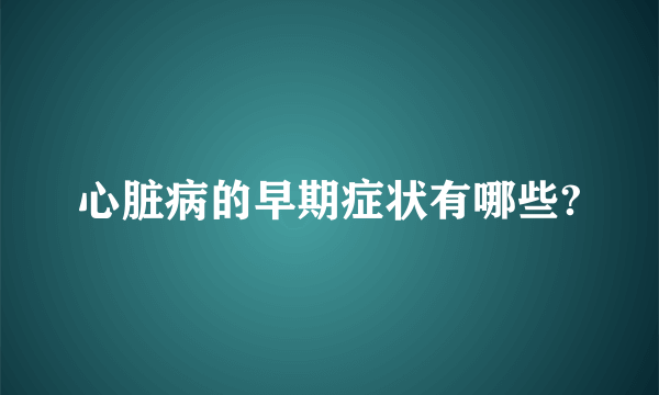 心脏病的早期症状有哪些?