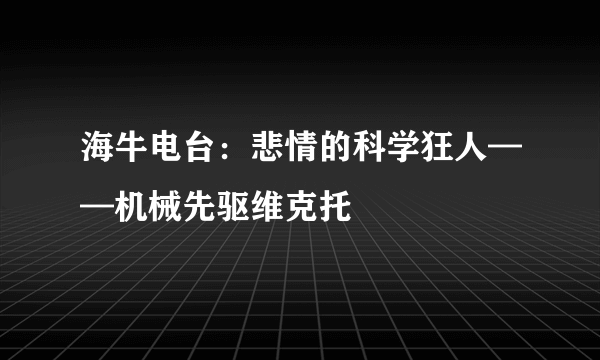 海牛电台：悲情的科学狂人——机械先驱维克托