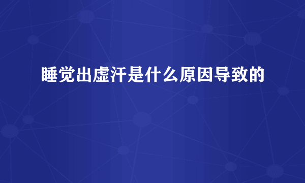 睡觉出虚汗是什么原因导致的