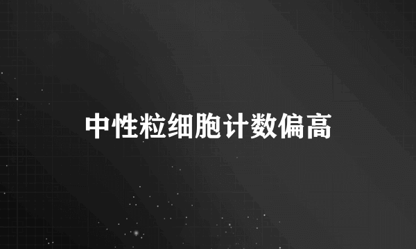 中性粒细胞计数偏高