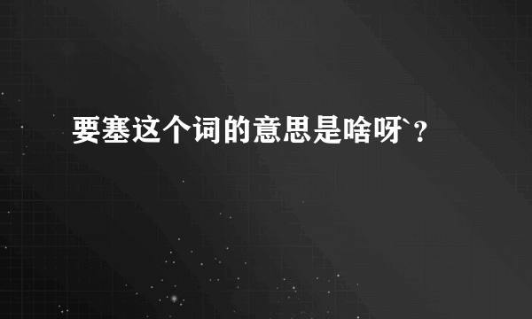 要塞这个词的意思是啥呀`？