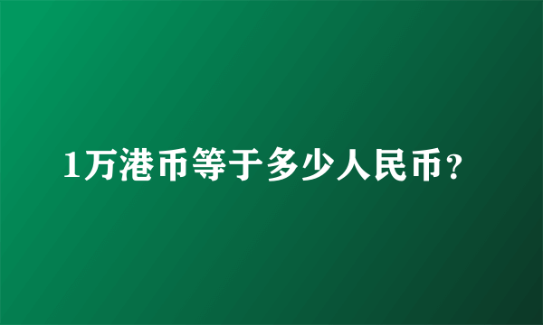 1万港币等于多少人民币？