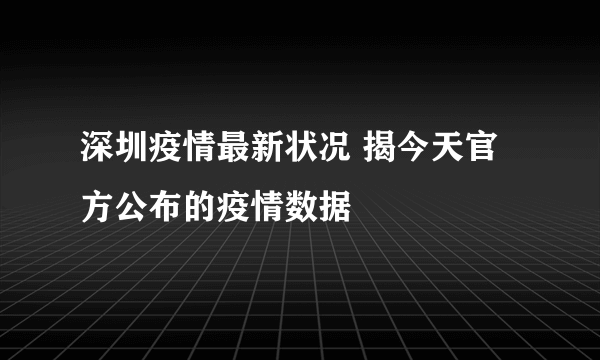 深圳疫情最新状况 揭今天官方公布的疫情数据