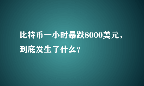 比特币一小时暴跌8000美元，到底发生了什么？