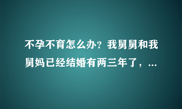 不孕不育怎么办？我舅舅和我舅妈已经结婚有两三年了，但是舅妈一直没有怀孕。