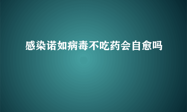 感染诺如病毒不吃药会自愈吗