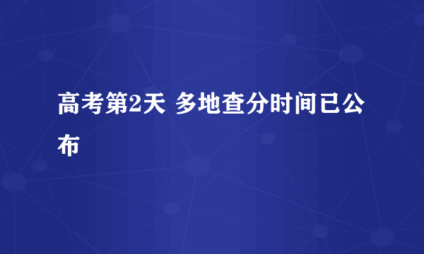 高考第2天 多地查分时间已公布