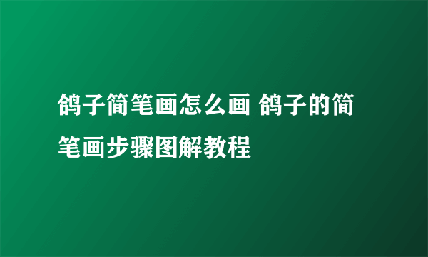 鸽子简笔画怎么画 鸽子的简笔画步骤图解教程