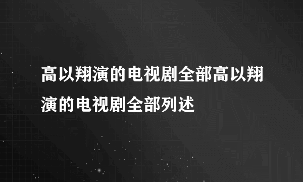 高以翔演的电视剧全部高以翔演的电视剧全部列述