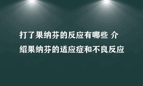 打了果纳芬的反应有哪些 介绍果纳芬的适应症和不良反应