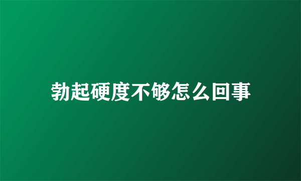 勃起硬度不够怎么回事