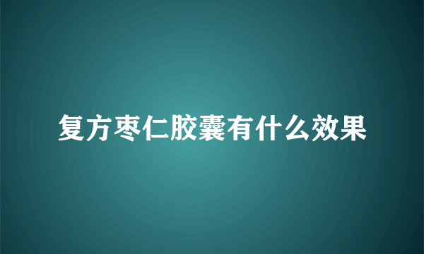 复方枣仁胶囊有什么效果