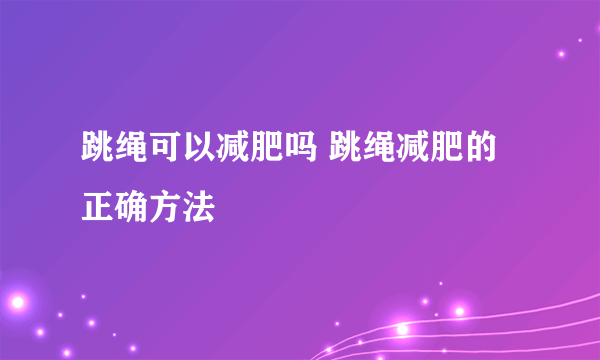 跳绳可以减肥吗 跳绳减肥的正确方法