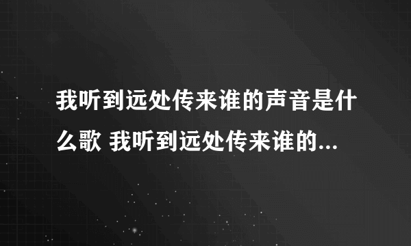 我听到远处传来谁的声音是什么歌 我听到远处传来谁的声音是什么歌曲