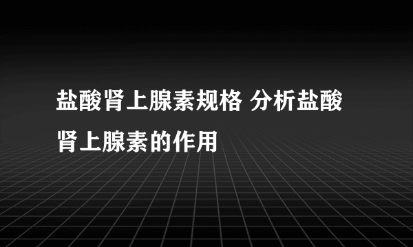 盐酸肾上腺素规格 分析盐酸肾上腺素的作用