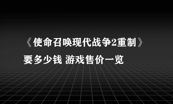 《使命召唤现代战争2重制》要多少钱 游戏售价一览