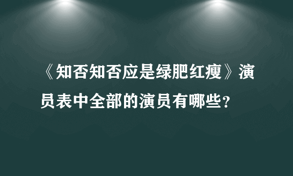 《知否知否应是绿肥红瘦》演员表中全部的演员有哪些？