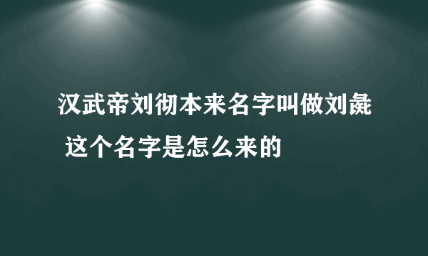 汉武帝刘彻本来名字叫做刘彘 这个名字是怎么来的