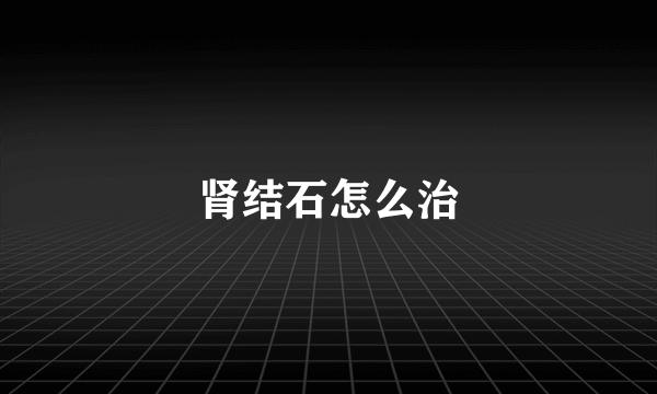 肾结石怎么治