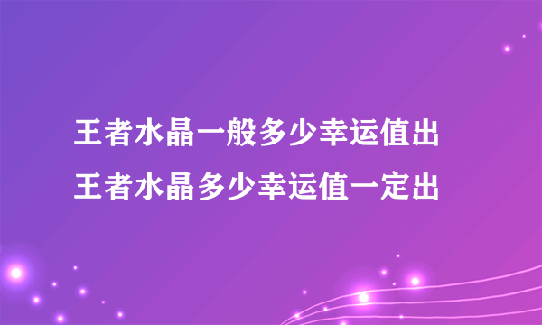 王者水晶一般多少幸运值出 王者水晶多少幸运值一定出