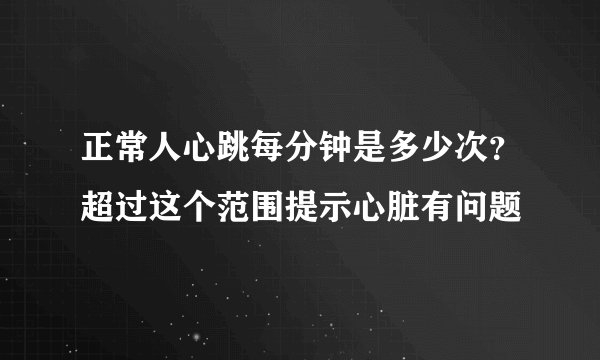 正常人心跳每分钟是多少次？超过这个范围提示心脏有问题