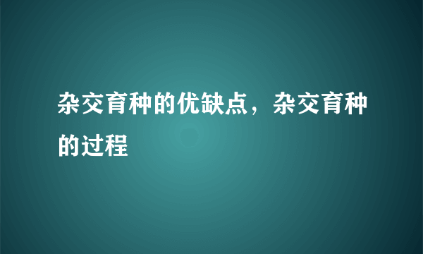 杂交育种的优缺点，杂交育种的过程