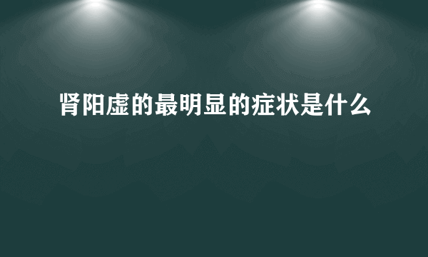 肾阳虚的最明显的症状是什么