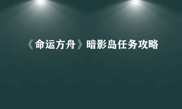 《命运方舟》暗影岛任务攻略