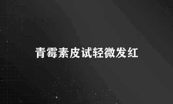 青霉素皮试轻微发红