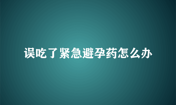 误吃了紧急避孕药怎么办