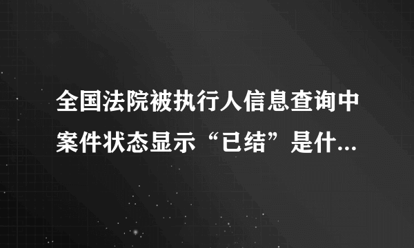 全国法院被执行人信息查询中案件状态显示“已结”是什么意思？