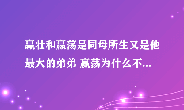 赢壮和嬴荡是同母所生又是他最大的弟弟 赢荡为什么不传位赢壮