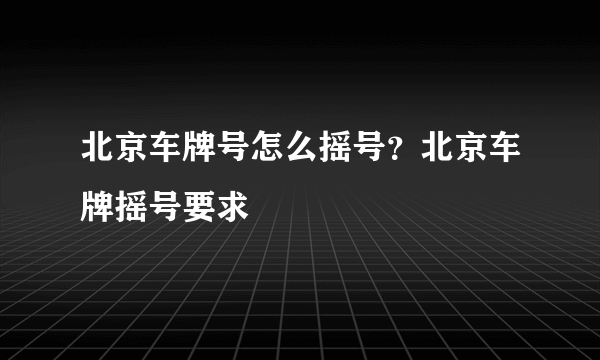 北京车牌号怎么摇号？北京车牌摇号要求