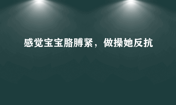 感觉宝宝胳膊紧，做操她反抗