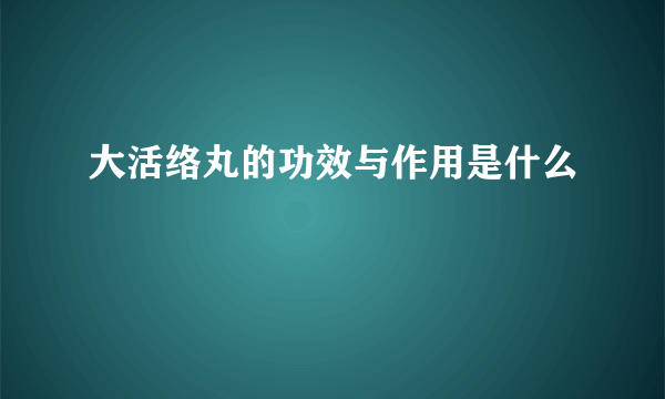 大活络丸的功效与作用是什么