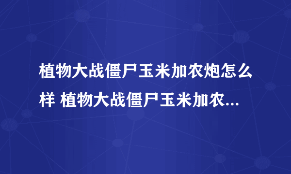 植物大战僵尸玉米加农炮怎么样 植物大战僵尸玉米加农炮详情介绍