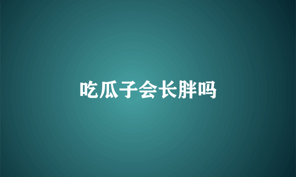 吃瓜子会长胖吗