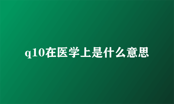 q10在医学上是什么意思