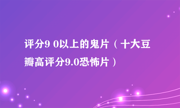 评分9 0以上的鬼片（十大豆瓣高评分9.0恐怖片）