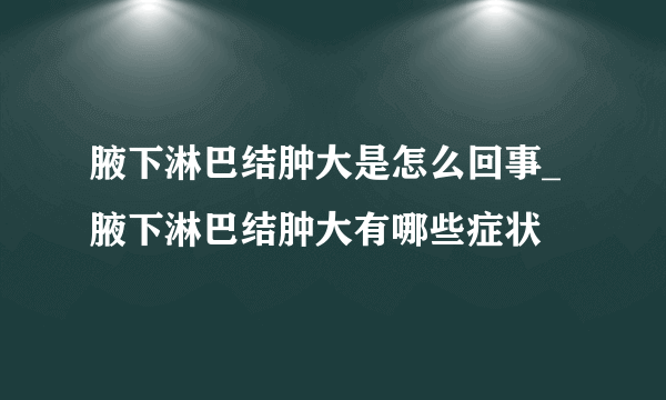 腋下淋巴结肿大是怎么回事_  腋下淋巴结肿大有哪些症状