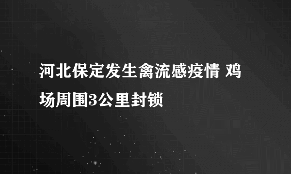 河北保定发生禽流感疫情 鸡场周围3公里封锁