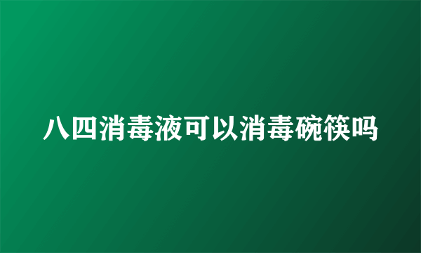 八四消毒液可以消毒碗筷吗