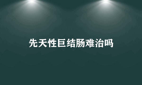 先天性巨结肠难治吗